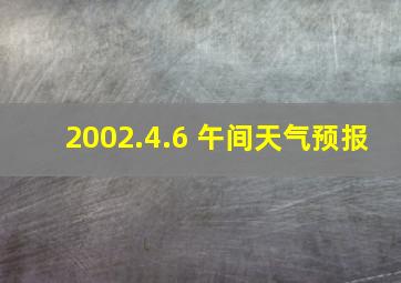 2002.4.6 午间天气预报